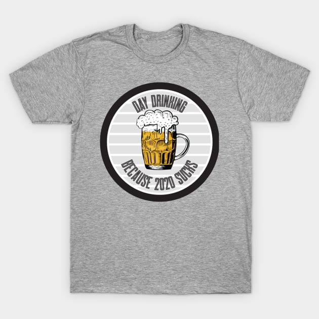 Day Drinking Because 2020 Sucks T-Shirt by SAM DLS